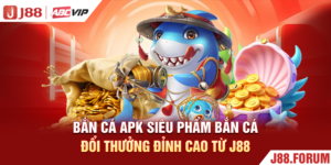Bắn Cá Apk - Siêu Phẩm Bắn Cá Đổi Thưởng Đỉnh Cao Từ J88